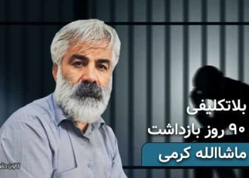 بلاتکلیفی آقای ماشاالله کرمی پس از ۹۰ روز بازداشت