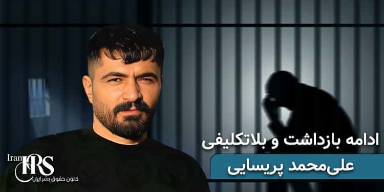 بلاتکلیفی علی‌محمد پریسایی پس از ۴ماه بازداشت مجدد