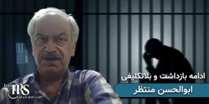 زندانی سیاسی ابوالحسن منتظر، ۲.۵ ماه بلاتکلیفی در بازداشت