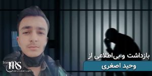 بازداشت و بیاطلاعی ۳هفتهای از وحید اصغری
