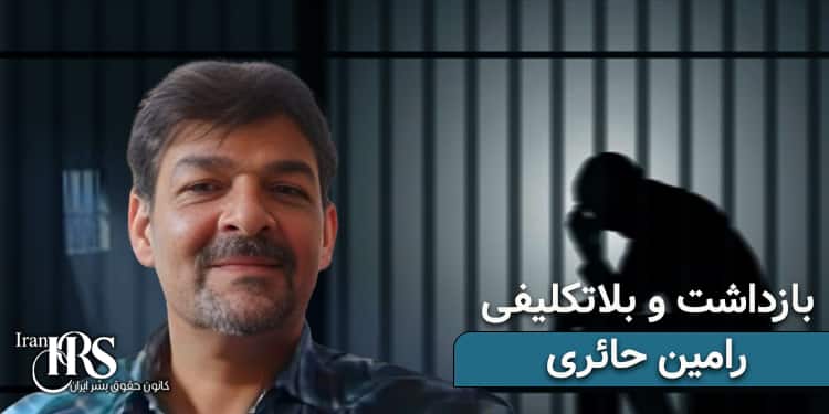 بازداشت و بلاتکلیفی ۵۰ روزه رامین حائری در زندان وکیل‌آباد