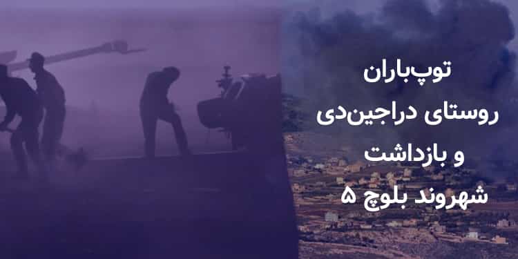 توپباران روستا «دراجیندی» و بازداشت ۵ شهروند بلوچ