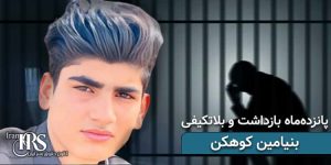زندانی بلوچ بنیامین کوهکن. ۱۵ ماه بازداشت و بلاتکلیفی