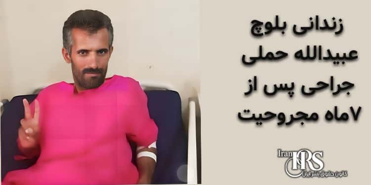زندانی بلوچ عبیدالله حملی، جراحی پس از ۷ماه مجروحیت