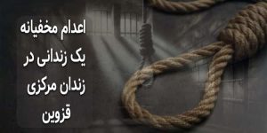 اعدام مخفیانه یک زندانی در زندان مرکزی قزوین