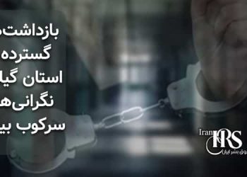 بازداشت‌های گسترده در استان گیلان؛ نگرانی‌ها از سرکوب بیشتر