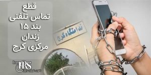 زندان مرکزی کرج، قطع تماس تلفنی زندانیان سیاسی در بند ۱۵ به دستور مقامات زندان