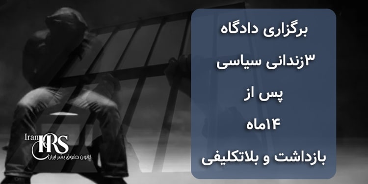 برگزاری دادگاه ۳زندانی سیاسی پس از ۱۴ماه بازداشت و بلاتکلیفی