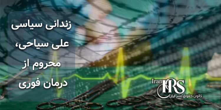 زندان شیبان اهواز، زندانی سیاسی علی سیاحی، وضعیت وخیم جسمی، محروم از درمان فوری