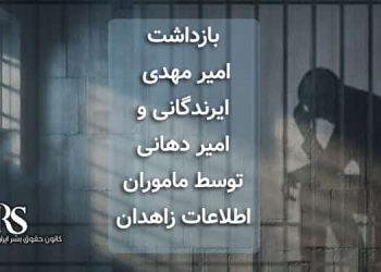 بازداشت امیر مهدی ایرندگانی و امیر دهانی توسط ماموران اطلاعات زاهدان