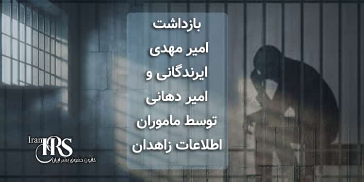 بازداشت امیر مهدی ایرندگانی و امیر دهانی توسط ماموران اطلاعات زاهدان