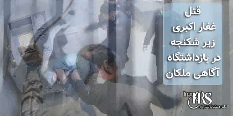 قتل غفار اکبری زیر شکنجه در بازداشتگاه آگاهی ملکان