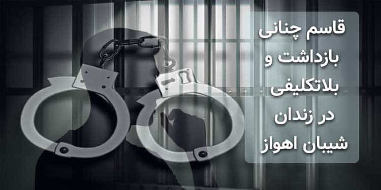 قاسم چنانی ۳ماه بازداشت و بلاتکلیفی در زندان شیبان اهواز