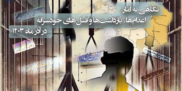نگاهی به آمار چشمگیراعدام‌ها، بازداشت‌ها و قتل‌های خودسرانه در آذر ماه ۱۴۰۳