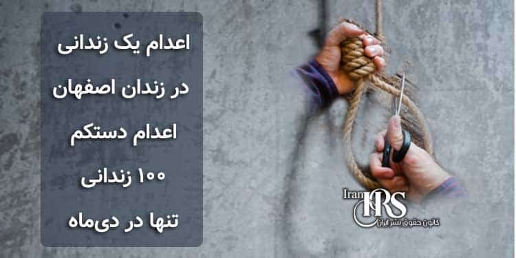 افزایش آمار اعدامشدگان در زندان اصفهان به ۳ زندانی، اعدام دستکم ۱۰۰ زندانی تنها در دیماه
