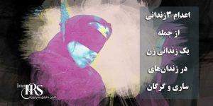 اعدام ۳زندانی از جمله یک زندانی زن در زندان‌های ساری و گرگان