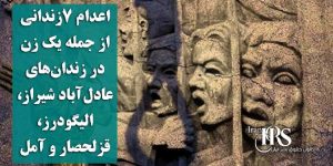 اعدام ۷زندانی از جمله یک زن در زندان‌های عادل‌آباد شیراز، الیگودرز، قزلحصار و آمل