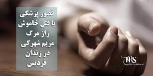 قصور پزشکی یا قتل خاموش؟ راز مرگ مریم شهرکی در زندان فردیس
