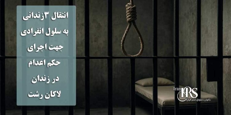 انتقال ۳زندانی به سلول انفرادی جهت اجرای حکم اعدام در زندان لاکان رشت