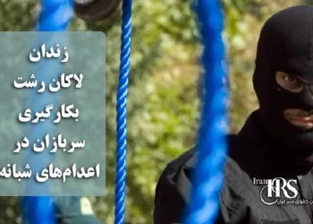 زندان لاکان رشت؛ بکارگیری سربازان در اعدام‌های شبانه
