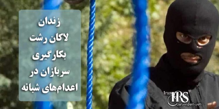زندان لاکان رشت؛ بکارگیری سربازان در اعدام‌های شبانه