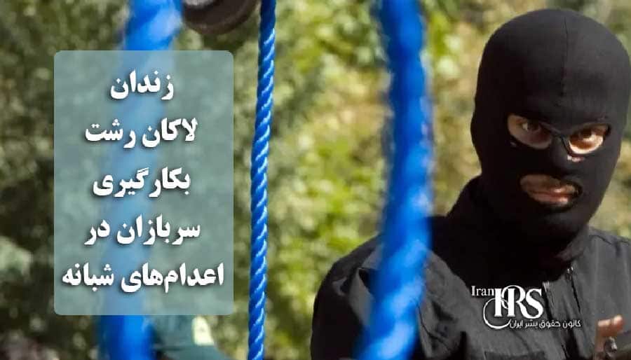 زندان لاکان رشت؛ بکارگیری سربازان در اعدام‌های شبانه