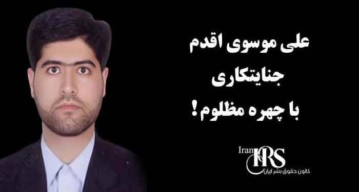 علی موسوی اقدم ؛ جنایتکاری با چهره‌ای مظلوم