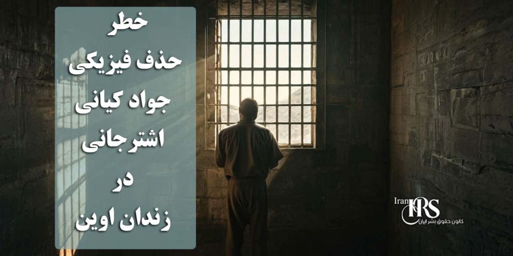 خطر حذف فیزیکی جواد کیانی اشترجانی در زندان اوین؛ سکوت مرگبار در برابر شکنجه و بیپناهی