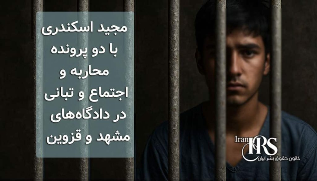 مجید اسکندری با دو پرونده محاربه و اجتماع و تبانی در دادگاههای مشهد و قزوین