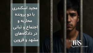 مجید اسکندری با دو پرونده محاربه و اجتماع و تبانی در دادگاههای مشهد و قزوین
