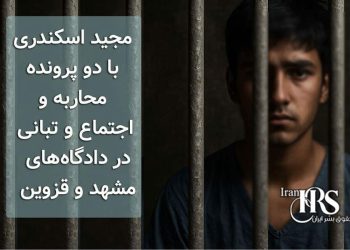 مجید اسکندری با دو پرونده محاربه و اجتماع و تبانی در دادگاه‌های مشهد و قزوین