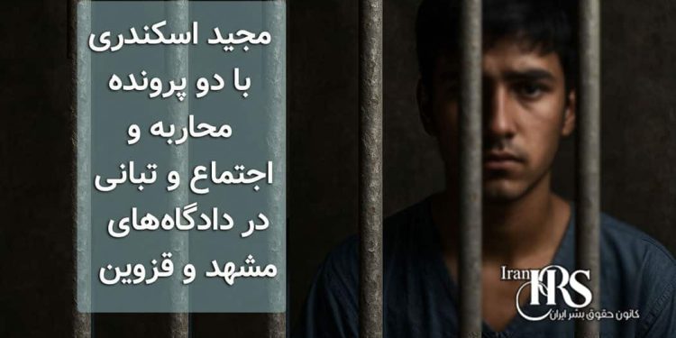 مجید اسکندری با دو پرونده محاربه و اجتماع و تبانی در دادگاه‌های مشهد و قزوین