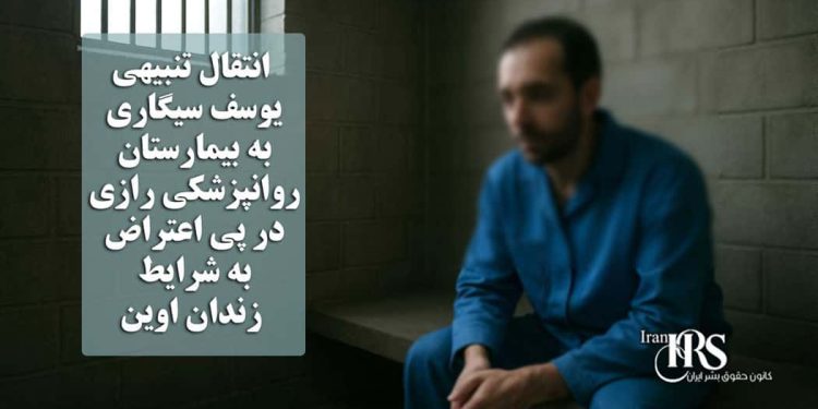 انتقال تنبیهی یوسف سیگاری، زندانی سیاسی، به بیمارستان روانپزشکی رازی در پی اعتراض به شرایط زندان اوین