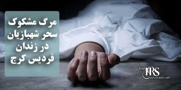 مرگ مشکوک سحر شهبازیان در زندان فردیس کرج؛ هشدار نسبت به افزایش مرگهای زنجیرهای در زندانهای زنان