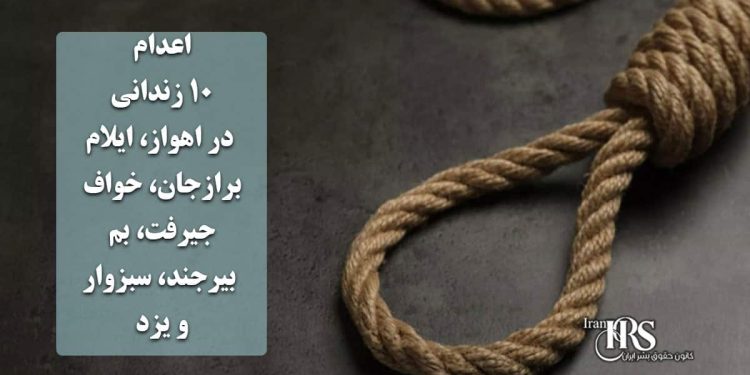 اعدام ۱۰ زندانی در اهواز، ایلام، برازجان، خواف، جیرفت، بم، بیرجند، سبزوار و یزد