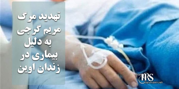 تهدید مرگ مریم گرجی به دلیل بیماری در زندان اوین؛ بی‌اعتنایی قضایی به حکم عدم تحمل کیفر