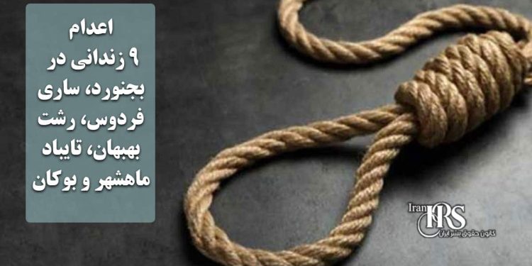 اعدام ۹ زندانی در بجنورد، ساری، فردوس، رشت، بهبهان، تایباد، ماهشهر و بوکان
