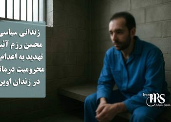 زندانی سیاسی محسن رزم آئین، تهدید به اعدام و محرومیت درمانی در زندان اوین