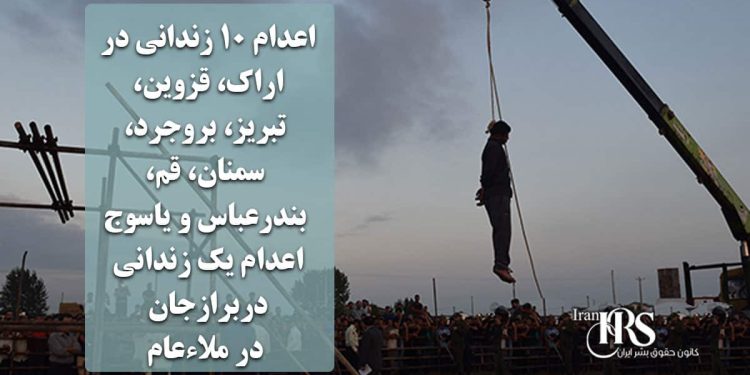 اعدام ۱۰ زندانی در اراک، قزوین، تبریز، بروجرد، سمنان، قم، بندرعباس، یاسوج و برازجان، اعدام یک زندانی در ملاءعام