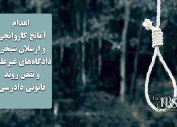 اعدام آمانچ کاروانچی و ارسلان شیخی؛ دادگاه‌های غیرعلنی و نقض روند قانونی دادرسی