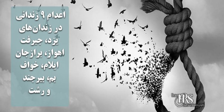اعدام ۹ زندانی در زندان‌های یزد، جیرفت، اهواز، برازجان، ایلام، خواف، بم، بیرجند و رشت