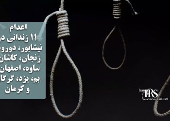 اعدام ۱۱ زندانی در نیشابور، دورود، زنجان، کاشان، ساوه، اصفهان، بم، یزد، گرگان و کرمان