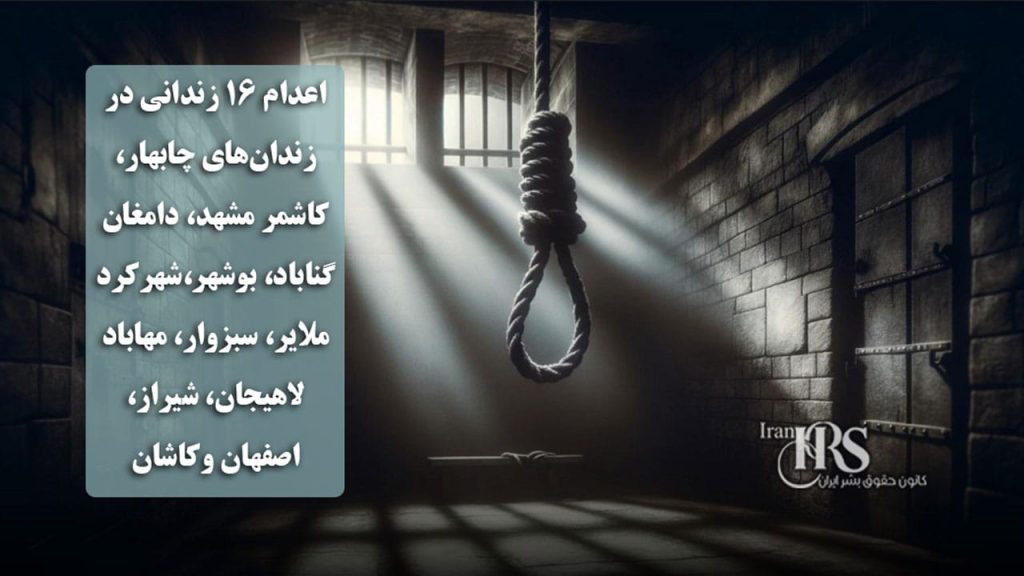اعدام ۱۶ زندانی در زندان‌های چابهار، کاشمر، مشهد، دامغان، گناباد، بوشهر، شهرکرد، ملایر، سبزوار، مهاباد، لاهیجان، شیراز، اصفهان وکاشان