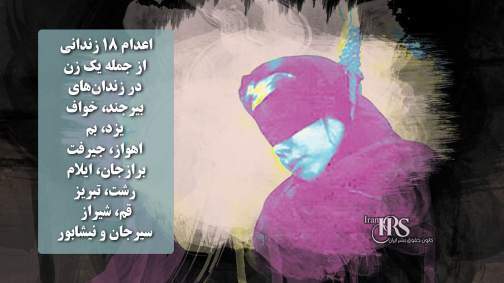 اعدام ۱۸ زندانی از جمله یک زن در زندان‌های بیرجند، خواف، یزد، بم، اهواز، جیرفت، برازجان، ایلام، رشت، تبریز، قم، شیراز، سیرجان و نیشابور