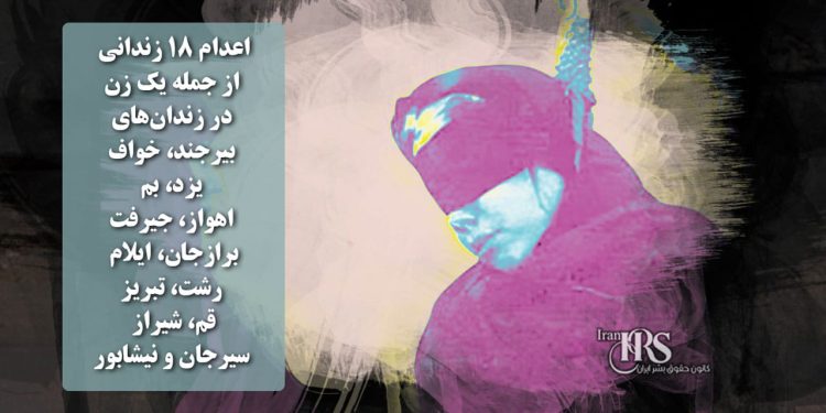اعدام ۱۸ زندانی از جمله یک زن در زندانهای بیرجند، خواف، یزد، بم، اهواز، جیرفت، برازجان، ایلام، رشت، تبریز، قم، شیراز، سیرجان و نیشابور