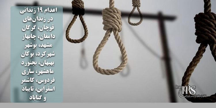 اعدام ۱۹ زندانی در زندان‌های قوچان، گرگان، دامغان، چابهار، مشهد، بوشهر، شهرکرد، بوکان، بهبهان، بجنورد، ماهشهر، ساری، فردوس، کاشمر، اسفراین، تایباد و گناباد