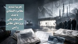 تحریم‌؛ تشدید محاصره اقتصادی حکومت با هدف قطع منابع مالی پروژه‌های نظامی و اتمی