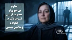 تداوم بی‌خبری از معصومه آژینی؛ تشدید فشار بر خانواده زندانیان سیاسی در سایه سرکوب امنیتی