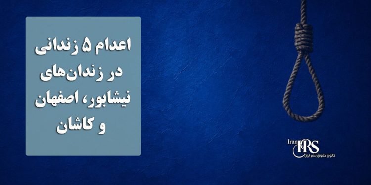 اعدام ۵ زندانی در زندان‌های نیشابور، اصفهان و کاشان