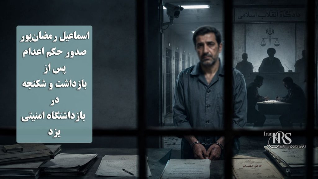 اسماعیل رمضانپور؛ صدور حکم اعدام پس از بازداشت و شکنجه در بازداشتگاه امنیتی یزد